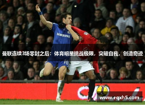 曼联连续3场零封之后：体育明星挑战极限，突破自我，创造奇迹