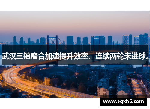 武汉三镇磨合加速提升效率，连续两轮未进球。